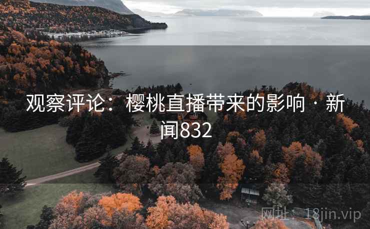 观察评论：樱桃直播带来的影响 · 新闻832