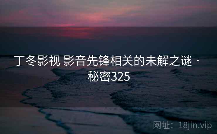 丁冬影视 影音先锋相关的未解之谜 · 秘密325