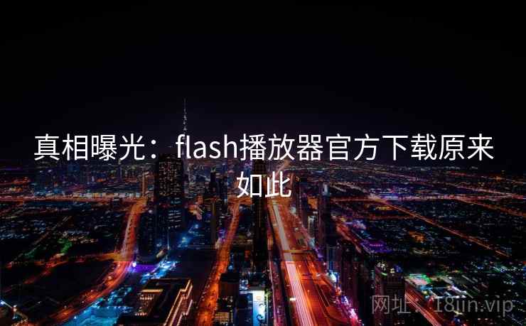 真相曝光：flash播放器官方下载原来如此