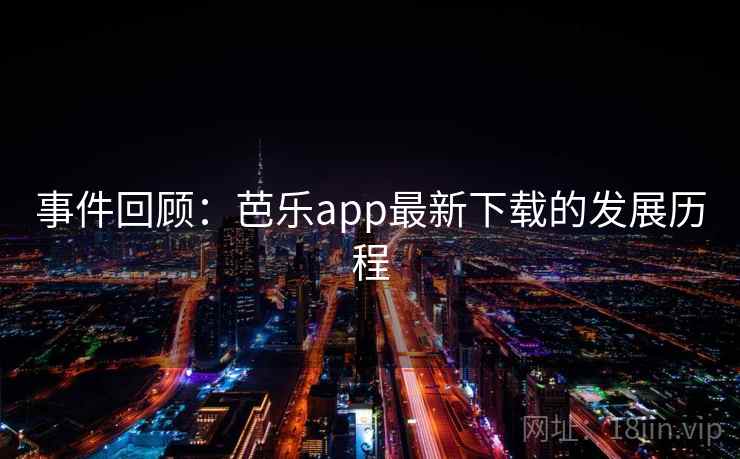 事件回顾:芭乐app最新下载的发展历程