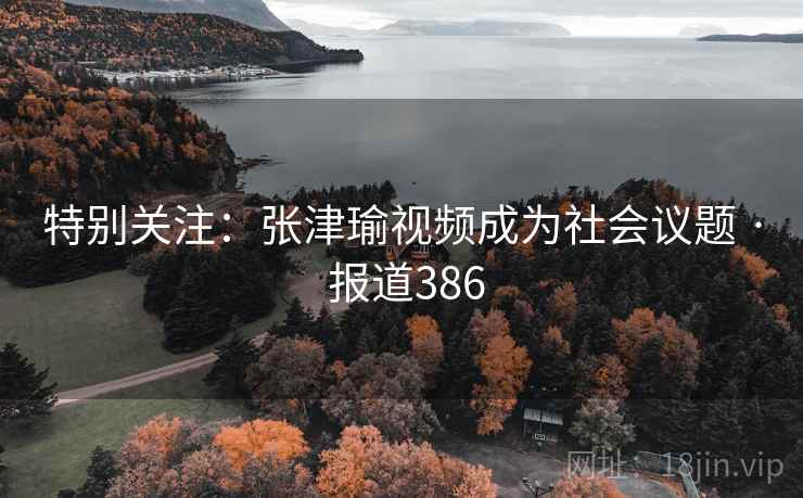特别关注：张津瑜视频成为社会议题 · 报道386